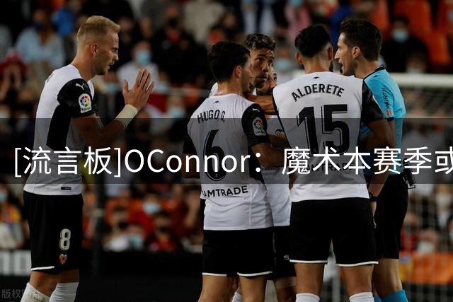[流言板]O'Connor：魔术本赛季或很混乱，甚至再谈班凯罗交易